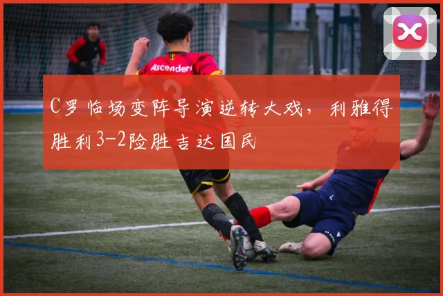C罗临场变阵导演逆转大戏,利雅得胜利3-2