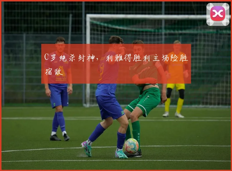 C罗绝杀封神，利雅得胜利主场险胜宿敌