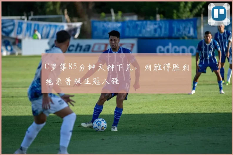 C罗第85分钟天神下凡,利雅得胜利绝杀晋